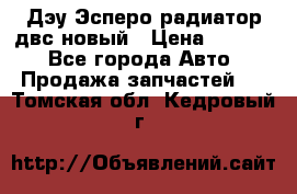 Дэу Эсперо радиатор двс новый › Цена ­ 2 300 - Все города Авто » Продажа запчастей   . Томская обл.,Кедровый г.